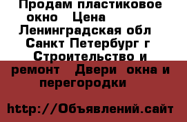 Продам пластиковое окно › Цена ­ 5 000 - Ленинградская обл., Санкт-Петербург г. Строительство и ремонт » Двери, окна и перегородки   